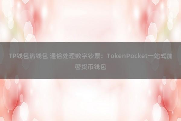 TP钱包热钱包 通俗处理数字钞票：TokenPocket一站式加密货币钱包