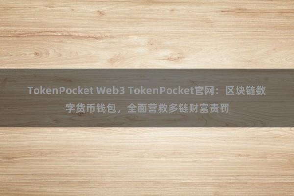 TokenPocket Web3 TokenPocket官网：区块链数字货币钱包，全面营救多链财富责罚