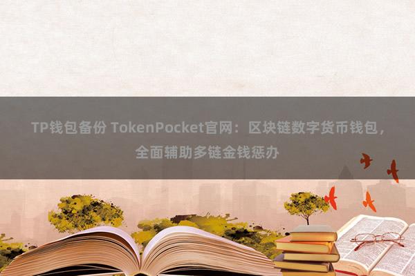 TP钱包备份 TokenPocket官网：区块链数字货币钱包，全面辅助多链金钱惩办