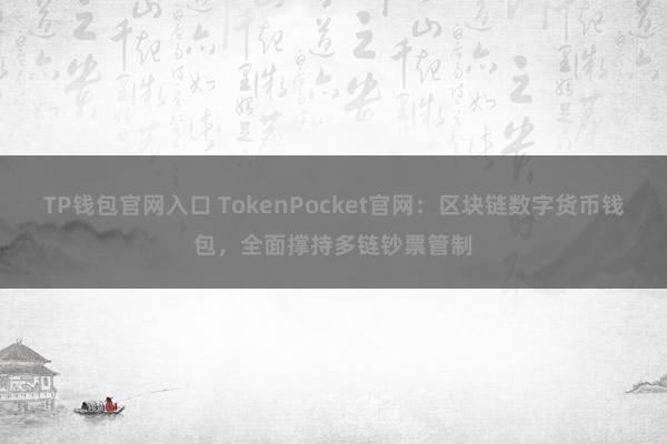 TP钱包官网入口 TokenPocket官网：区块链数字货币钱包，全面撑持多链钞票管制