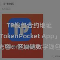 TP钱包合约地址 「TokenPocket App」全面先容：区块链数字钱包集成驾御，安全经管及方便交游，为用户带来全新数字钞票体验。